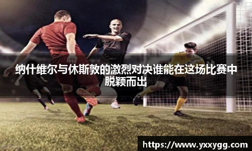 纳什维尔与休斯敦的激烈对决谁能在这场比赛中脱颖而出