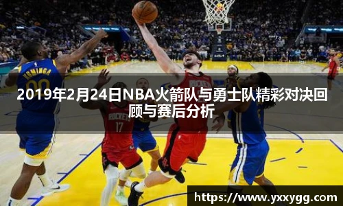 2019年2月24日NBA火箭队与勇士队精彩对决回顾与赛后分析