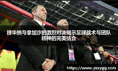 提华纳与拿加沙的激烈对决揭示足球战术与团队精神的完美结合