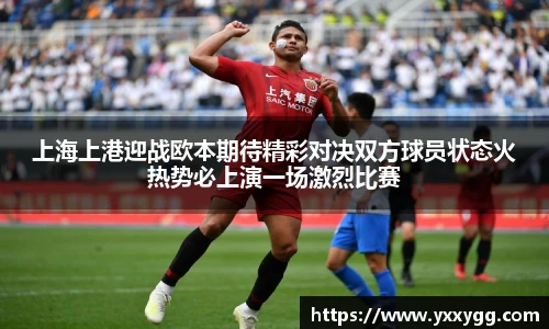 上海上港迎战欧本期待精彩对决双方球员状态火热势必上演一场激烈比赛