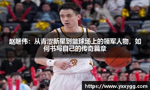 赵继伟：从青涩新星到篮球场上的领军人物，如何书写自己的传奇篇章