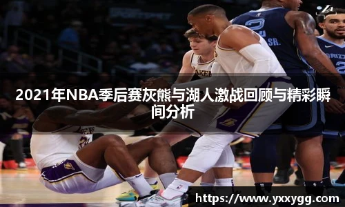 2021年NBA季后赛灰熊与湖人激战回顾与精彩瞬间分析