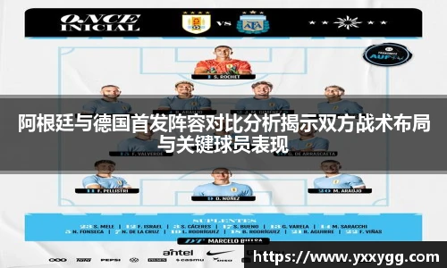 阿根廷与德国首发阵容对比分析揭示双方战术布局与关键球员表现
