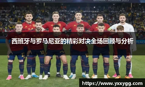 西班牙与罗马尼亚的精彩对决全场回顾与分析