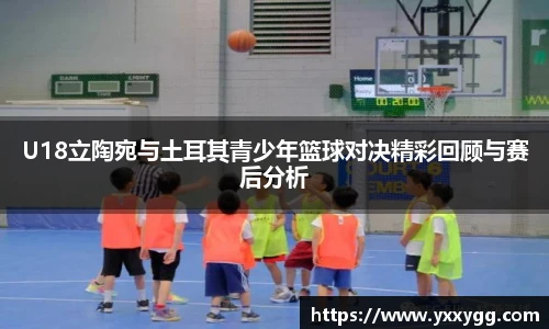 U18立陶宛与土耳其青少年篮球对决精彩回顾与赛后分析