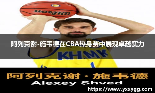 阿列克谢-施韦德在CBA热身赛中展现卓越实力