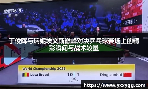 丁俊晖与瑞妮埃文斯巅峰对决乒乓球赛场上的精彩瞬间与战术较量