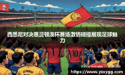 西悉尼对决惠灵顿澳杯赛场激情碰撞展现足球魅力