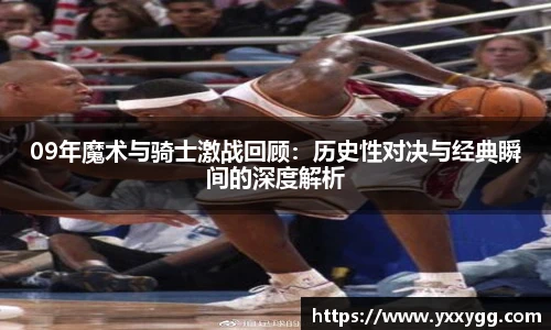09年魔术与骑士激战回顾：历史性对决与经典瞬间的深度解析
