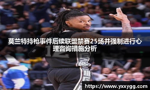 莫兰特持枪事件后续联盟禁赛25场并强制进行心理咨询措施分析